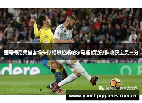 楚阿梅尼凭借客场头球绝杀拉斯帕尔马斯帮助球队收获宝贵三分 楚阿梅尼凭借客场头球绝杀拉斯帕尔马斯帮助球队收获宝贵三分