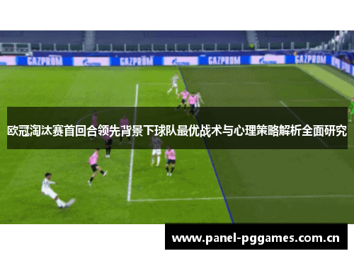 欧冠淘汰赛首回合领先背景下球队最优战术与心理策略解析全面研究