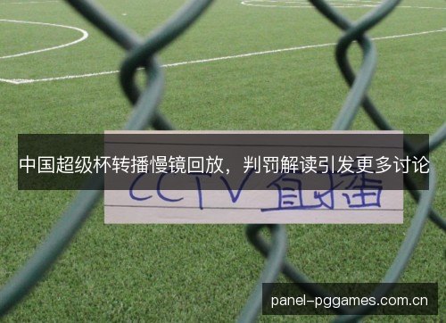 中国超级杯转播慢镜回放,判罚解读引发更多讨论 中国超级杯转播慢镜回放,判罚解读引发更多讨论