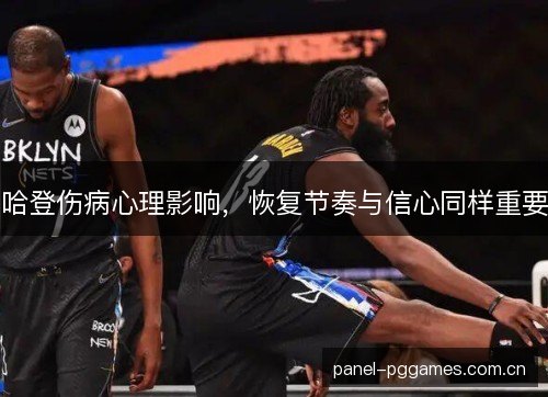 哈登伤病心理影响，恢复节奏与信心同样重要
